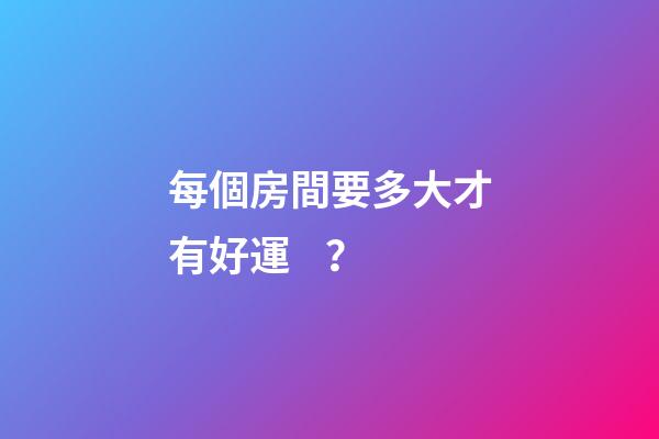 每個房間要多大才有好運？